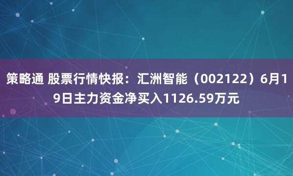 策略通 股票行情快报：汇洲智能（002122）6月19日主力资金净买入1126.59万元