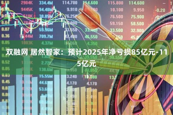 双融网 居然智家：预计2025年净亏损85亿元-115亿元