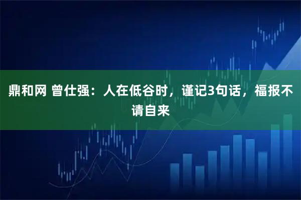 鼎和网 曾仕强:人在低谷时,谨记3句话,福报不请自来