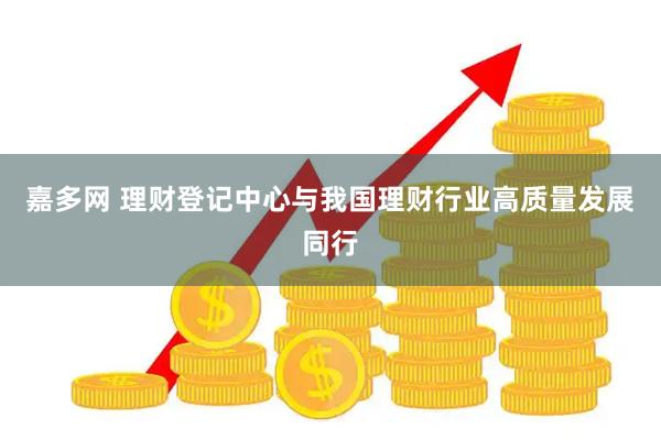 嘉多网 理财登记中心与我国理财行业高质量发展同行